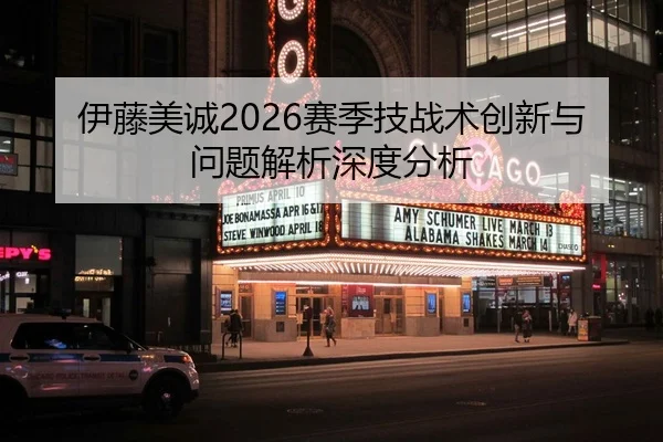 伊藤美诚2026赛季技战术创新与问题解析深度分析