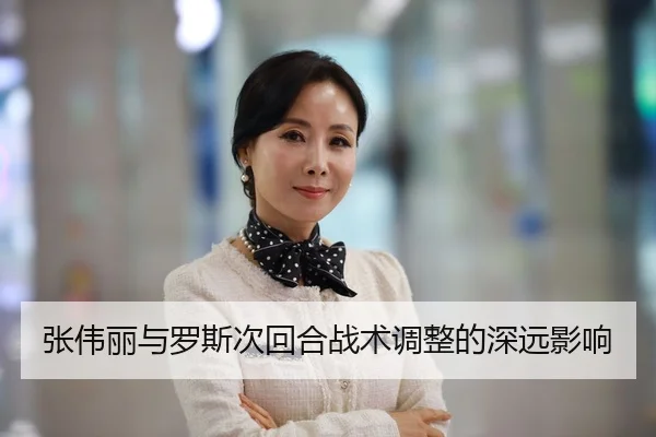 张伟丽与罗斯次回合战术调整的深远影响